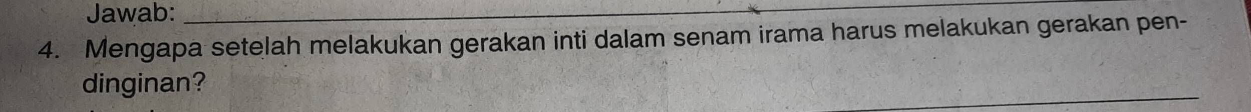 Jawab:_ 
4. Mengapa setelah melakukan gerakan inti dalam senam irama harus melakukan gerakan pen- 
dinginan? 
_