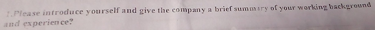 Please introduce yourself and give the company a brief summary of your working background 
and experience?