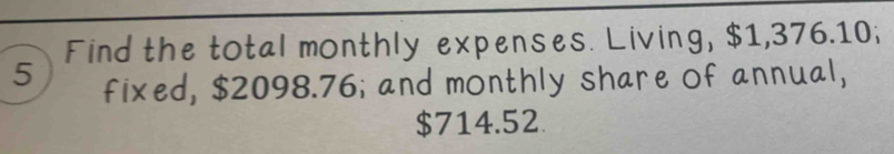 Find the total monthly expenses. Living, $1,376.10; 
5 fixed, $2098.76; and monthly share of annual,
$714.52.