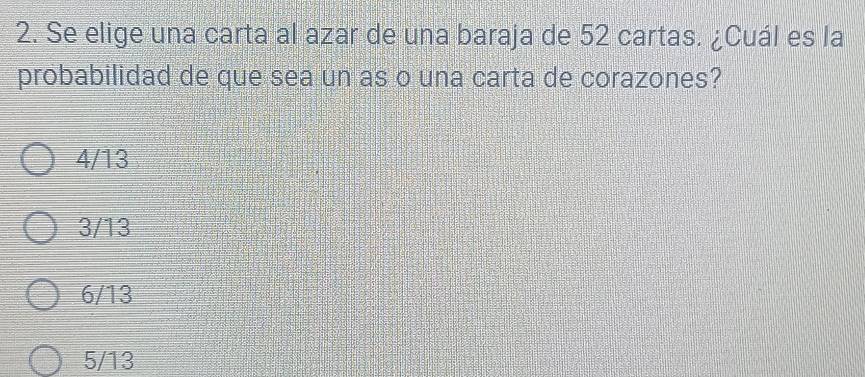 Se elige una carta al azar de una baraja de 52 cartas. ¿Cuál es la
probabilidad de que sea un as o una carta de corazones?
4/13
3/13
6/13
5/13