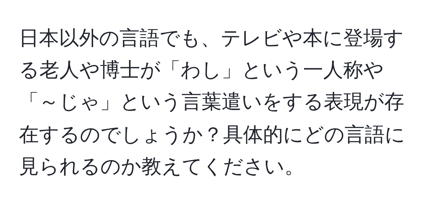 日本以外の言語でも、テレビや本に登場する老人や博士が「わし」という一人称や「～じゃ」という言葉遣いをする表現が存在するのでしょうか？具体的にどの言語に見られるのか教えてください。