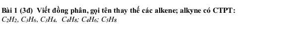 (3đ) Viết đồng phân, gọi tên thay thế các alkene; alkyne có CTPT:
C_2H_2, C_3H_6, C_3H_4, ,C_4H_8; C_4H_6; C_5H_8