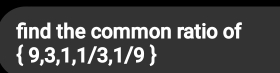 find the common ratio of
 9,3,1,1/3,1/9