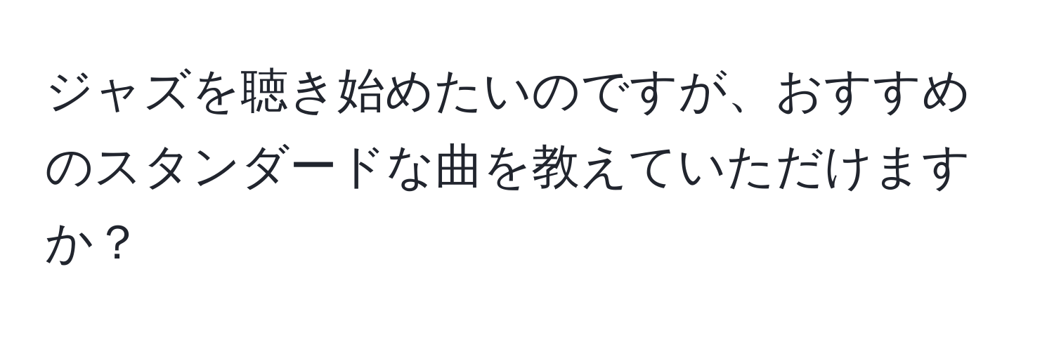 ジャズを聴き始めたいのですが、おすすめのスタンダードな曲を教えていただけますか？