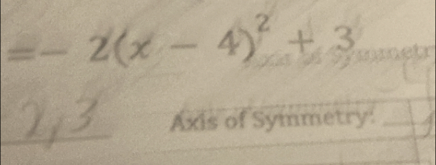 =-2(x-4)^2+3
Axis of Symmetry:_