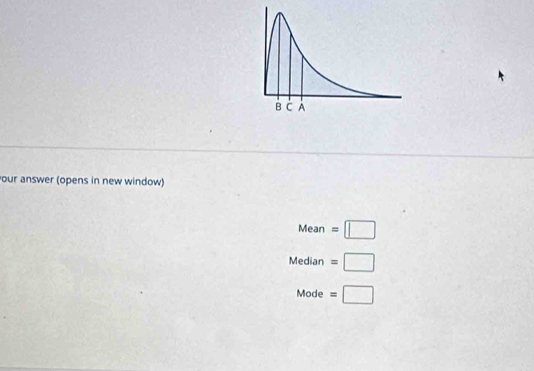 your answer (opens in new window)
Mean =□
Median=□
Mode=□