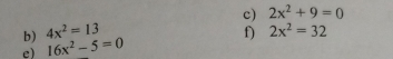 2x^2+9=0
b) 4x^2=13
e) 16x^2-5=0 f) 2x^2=32