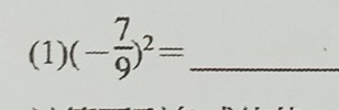 (1) (- 7/9 )^2= _