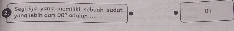 Segitiga yang memiliki sebuah sudut 
v 
2. yang lebih dari 90° adalah ....