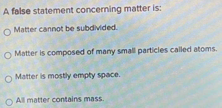 Solved: A false statement concerning matter is: Matter cannot be ...
