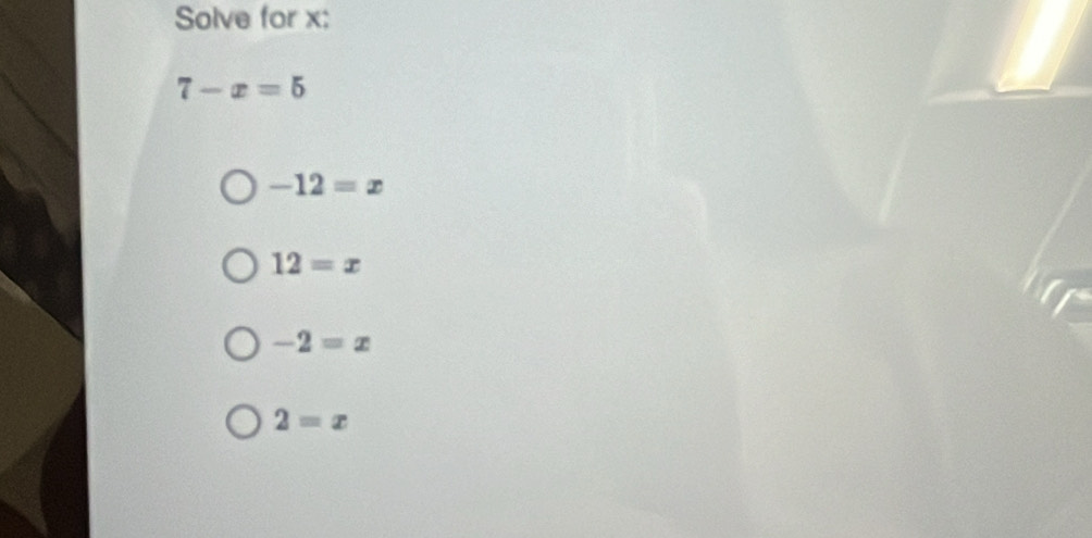 Solve for x :
7-x=5
-12=x
12=x
-2=x
2=x