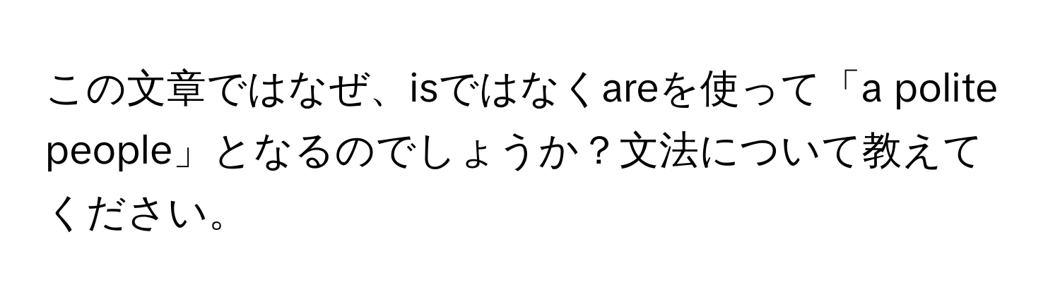 この文章ではなぜ、isではなくareを使って「a polite people」となるのでしょうか？文法について教えてください。