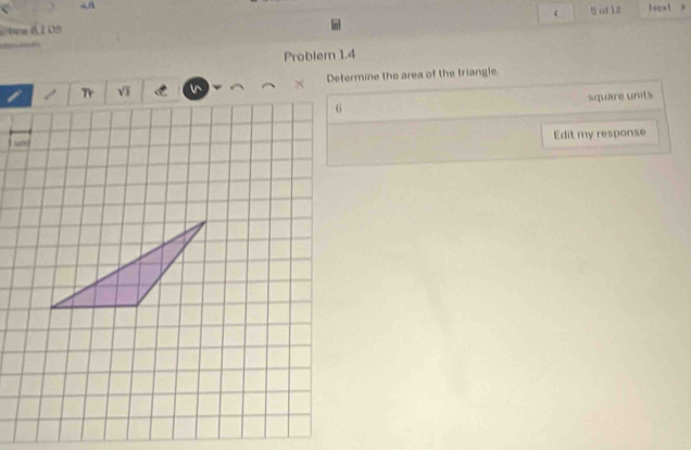 uf 12 Next 
aros 
Problem 1.4 
Determine the area of the triangle 
square units 
Edit my response