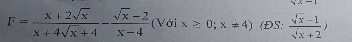 sqrt(x)-1
F= (x+2sqrt(x))/x+4sqrt(x)+4 - (sqrt(x)-2)/x-4  (Với x≥ 0;x!= 4) (ĐS:  (sqrt(x)-1)/sqrt(x)+2 )