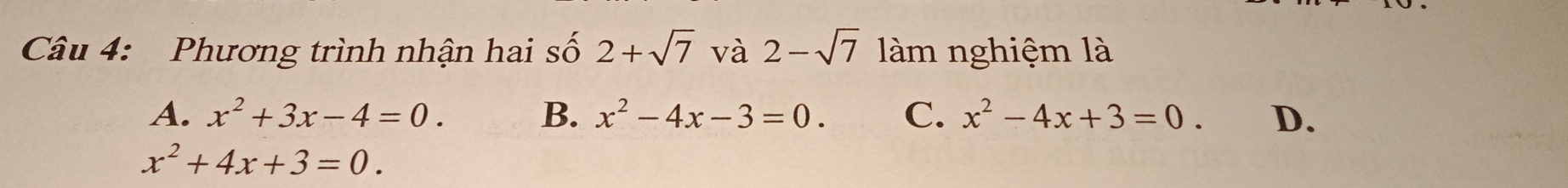 Phương trình nhận hai số 2+sqrt(7) và 2-sqrt(7) làm nghiệm là
A. x^2+3x-4=0. B. x^2-4x-3=0. C. x^2-4x+3=0. D.
x^2+4x+3=0.