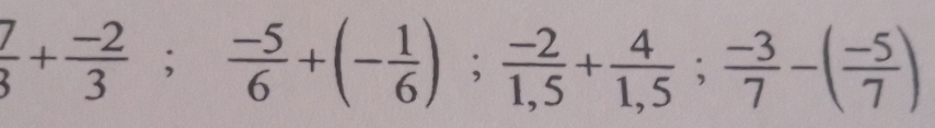  7/3 + (-2)/3 ;  (-5)/6 +(- 1/6 );  (-2)/1,5 + 4/1,5 ;  (-3)/7 -( (-5)/7 )