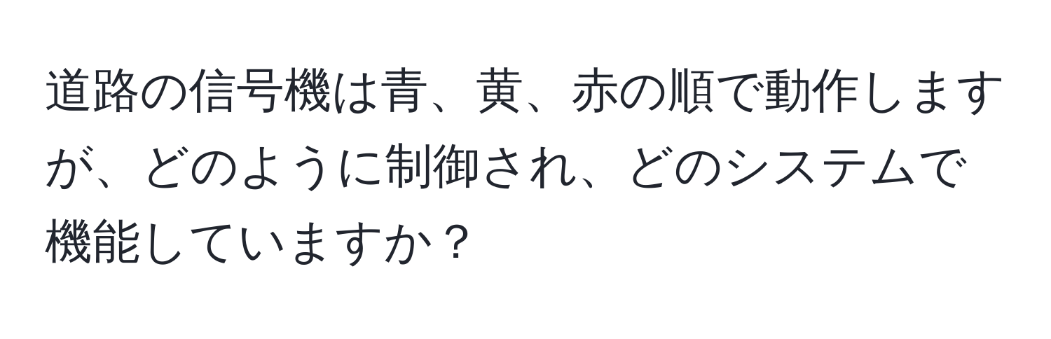 道路の信号機は青、黄、赤の順で動作しますが、どのように制御され、どのシステムで機能していますか？