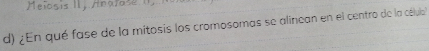 Helosis I, Anatase 
d) ¿En qué fase de la mitosis los cromosomas se alinean en el centro de la célula?