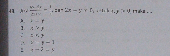 Jika  (4y-5x)/2x+y = 1/4  , dan 2x+y!= 0 , untuk x, y>0 , maka ....
A. x=y
B. x>y
C. x
D. x=y+1
E. x-2=y