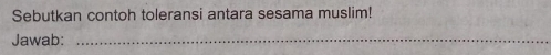 Sebutkan contoh toleransi antara sesama muslim! 
Jawab:_