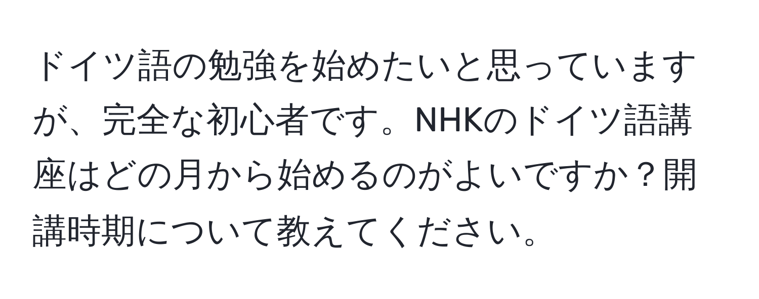 ドイツ語の勉強を始めたいと思っていますが、完全な初心者です。NHKのドイツ語講座はどの月から始めるのがよいですか？開講時期について教えてください。