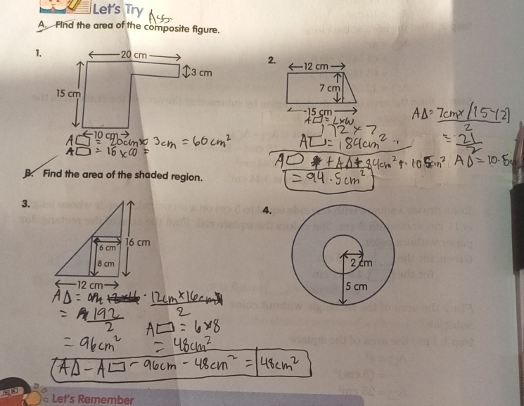 Let's Try 
A. Find the area of the composite figure. 
1. 
2. - 12 cm
7 cm
- 15 çm
B. Find the area of the shaded region. 
3. 
4.
16 cm
6 cm
8 cm
12 cm < Let's Remember