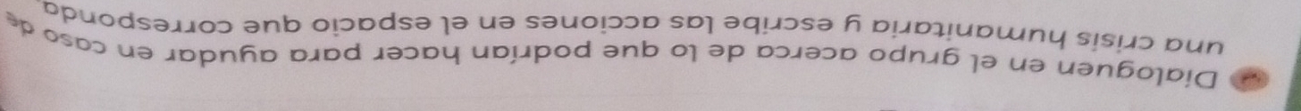 a Dialoguen en el grupo acerca de lo que podrían hacer para ayudar en caso de 
una crisis humanitaria y escribe las acciones en el espacio que corresponda