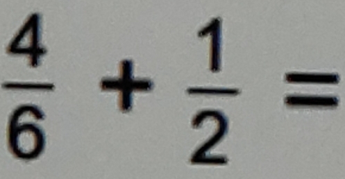  4/6 + 1/2 =