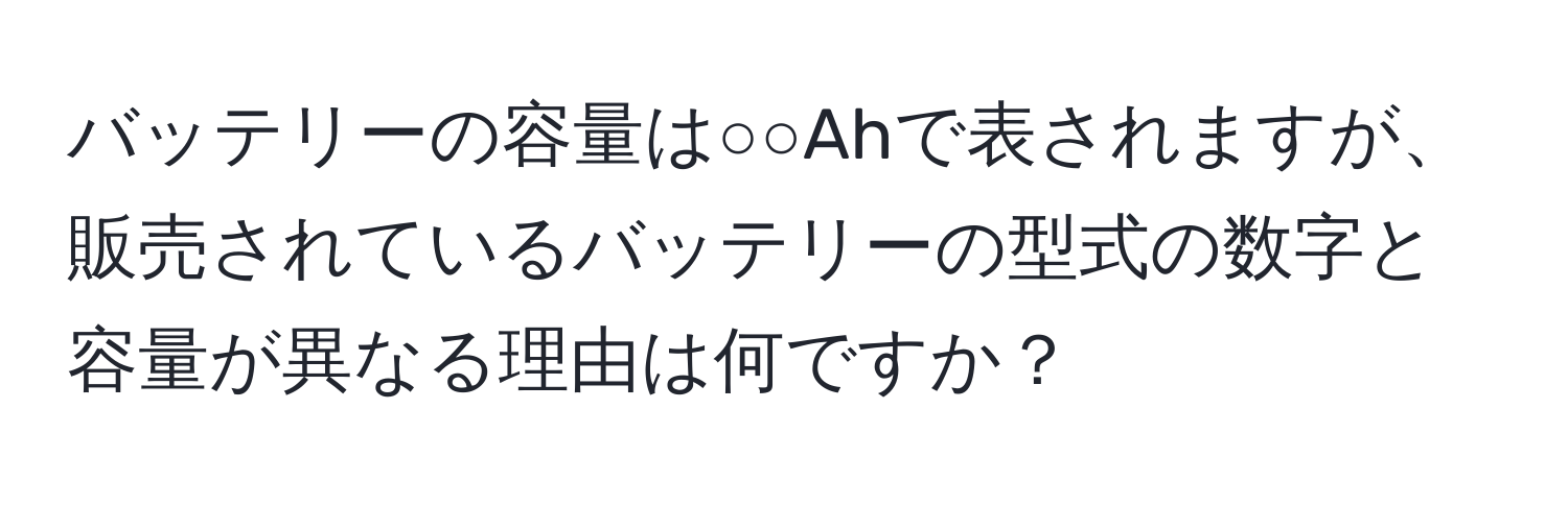 バッテリーの容量は○○Ahで表されますが、販売されているバッテリーの型式の数字と容量が異なる理由は何ですか？