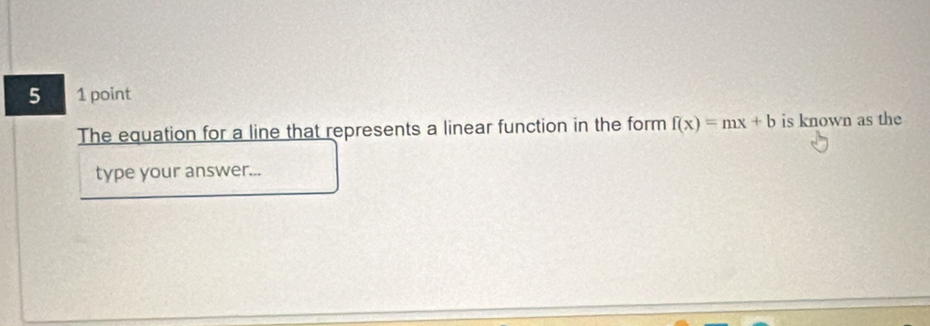 5 1 point 
The equation for a line that represents a linear function in the form f(x)=mx+b is known as the 
type your answer...