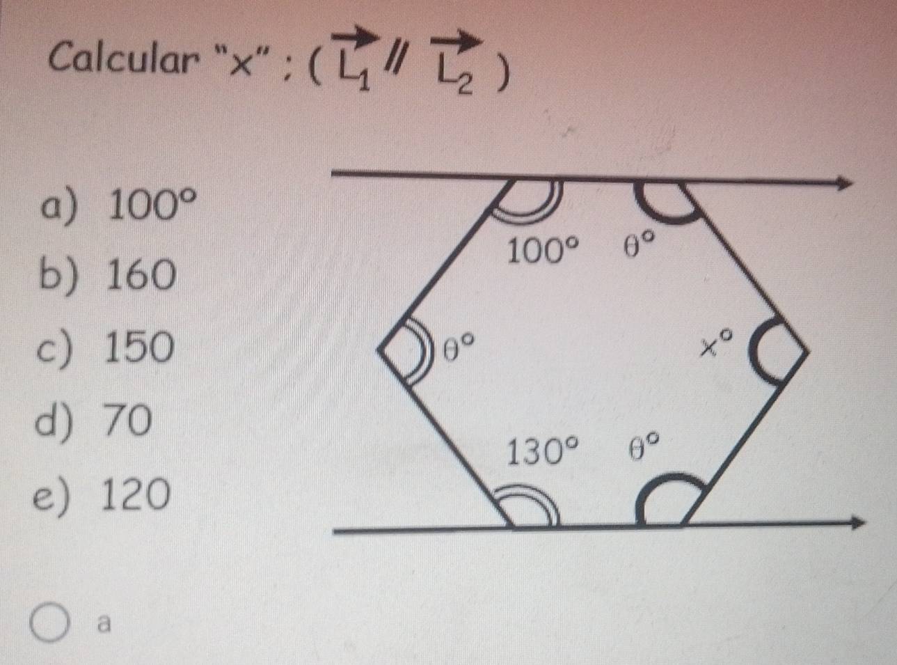 Calcular “×” ; (vector L_1//vector L_2)
a) 100°
b) 160
c 150
d 70
e120
a