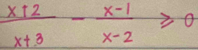  (x+2)/x+3 - (x-1)/x-2 ≥slant 0