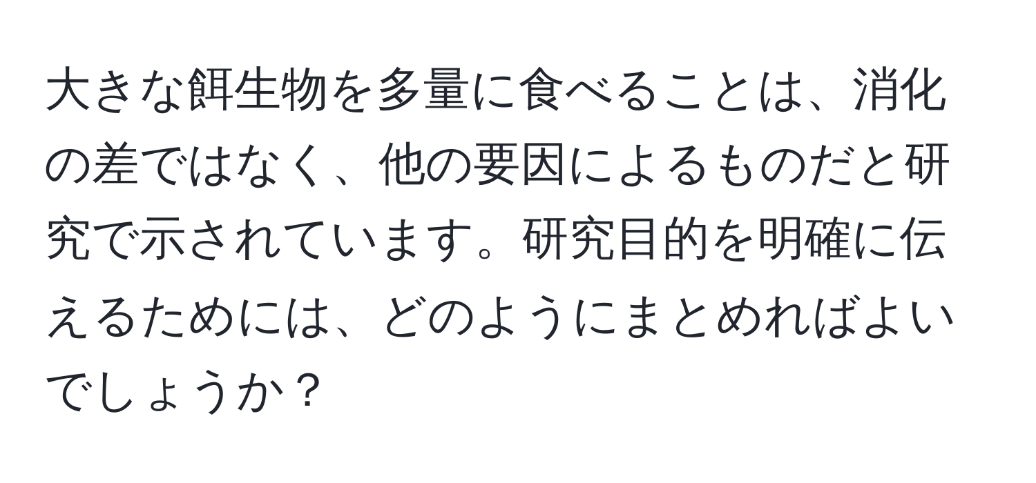 大きな餌生物を多量に食べることは、消化の差ではなく、他の要因によるものだと研究で示されています。研究目的を明確に伝えるためには、どのようにまとめればよいでしょうか？