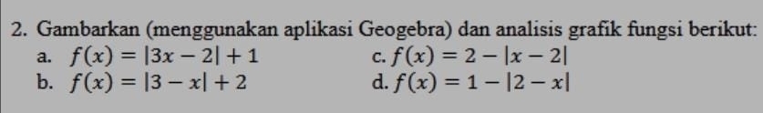 Gambarkan (menggunakan aplikasi Geogebra) dan analisis grafik fungsi berikut: 
a. f(x)=|3x-2|+1 C. f(x)=2-|x-2|
b. f(x)=|3-x|+2 d. f(x)=1-|2-x|