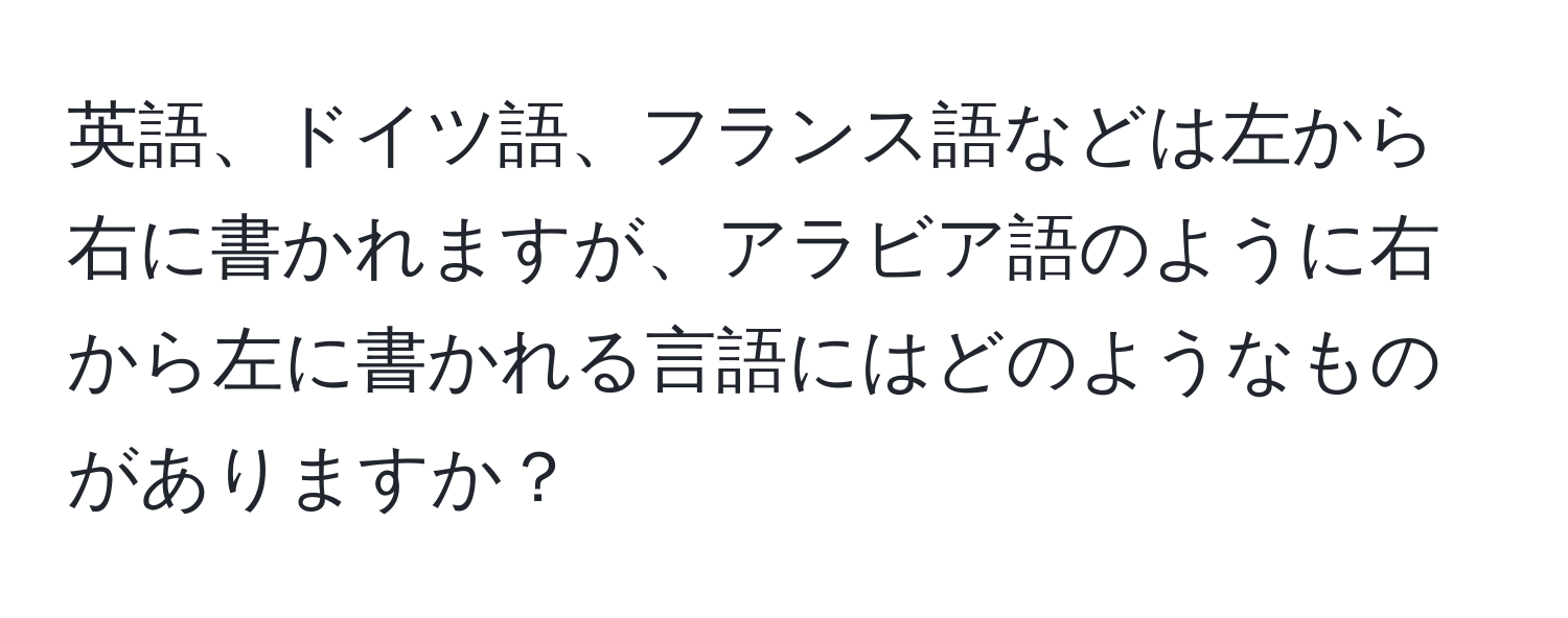 英語、ドイツ語、フランス語などは左から右に書かれますが、アラビア語のように右から左に書かれる言語にはどのようなものがありますか？