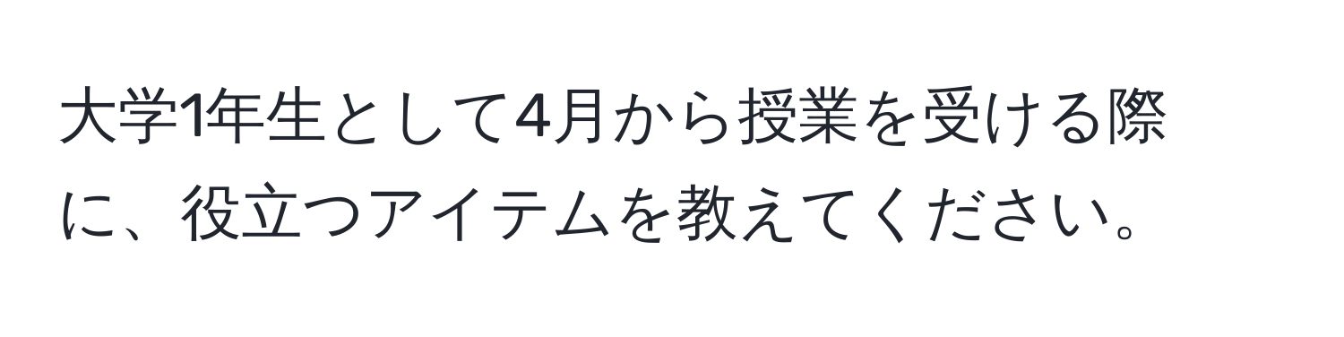 大学1年生として4月から授業を受ける際に、役立つアイテムを教えてください。