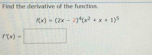 Find the derivative of the function.
f(x)=(2x-2)^4(x^2+x+1)^5
f'(x)=□