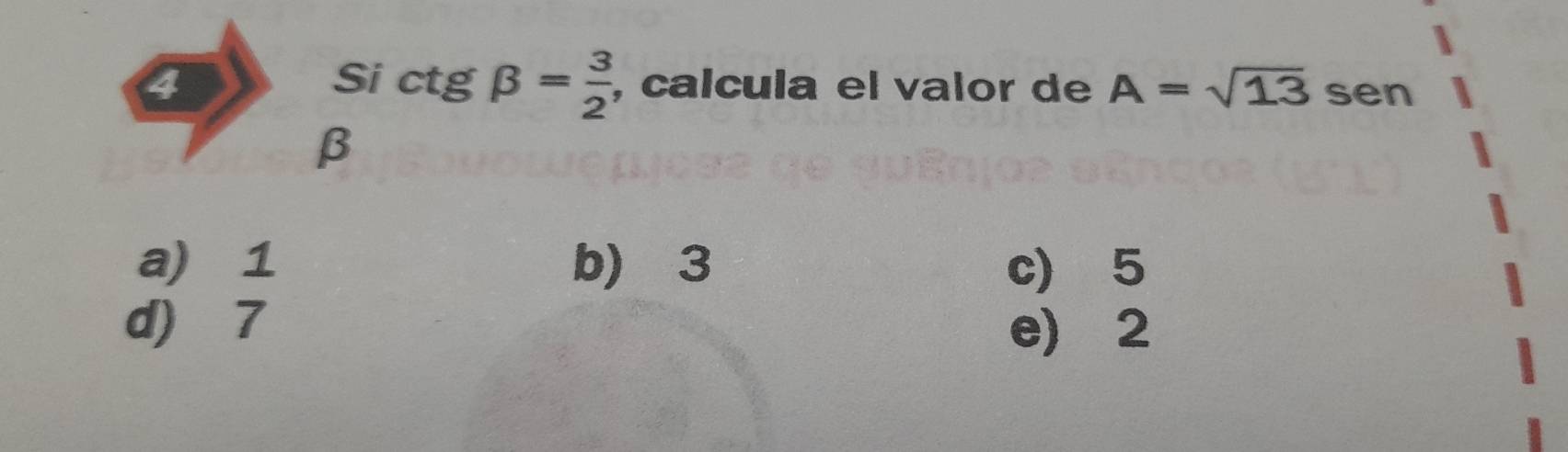 Si c tg beta = 3/2  , calcula el valor de A=sqrt(13) sen β
a) 1 b) 3 c) 5
d) 7 e) 2