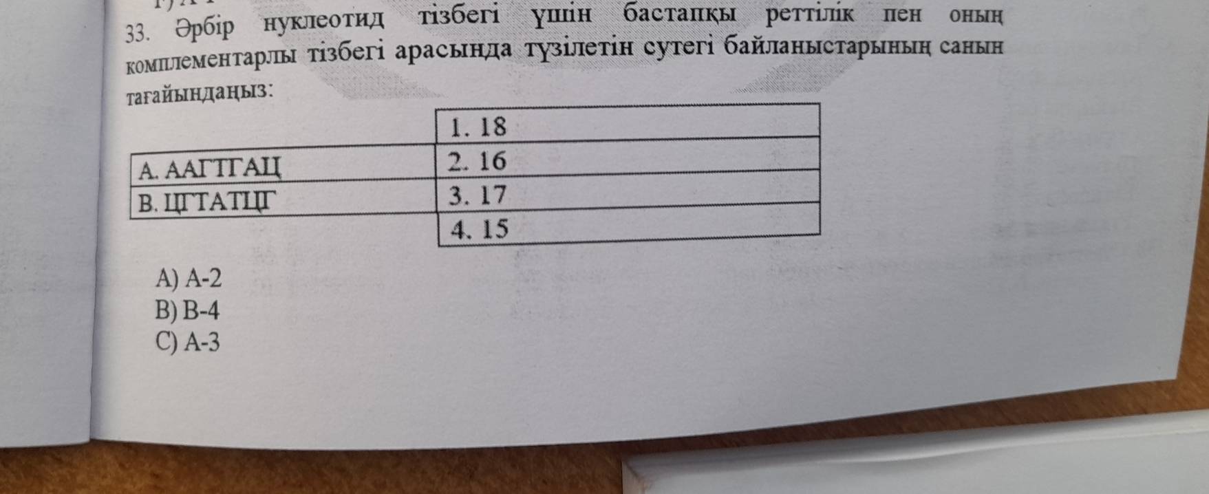 Θрбір нуклеотид тізбегі ушίн бастаπкы реттίлίк πен онын
комылементарлы тізбегі арасьнда тузілеτін сутегі байланыстарыныη санын
A) A-2
B) B-4
C) A-3