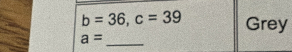 b=36, c=39
Grey
a=
_