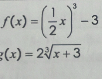 f(x)=( 1/2 x)^3-3
(x)=2sqrt[3](x+3)