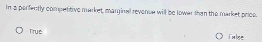 In a perfectly competitive market, marginal revenue will be lower than the market price.
True
False