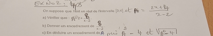 On suppose que Xest un réet de l'intervalle [3:4]
a) Vérifier que : beginarrayr 882+frac 8 8/x-2 . 
b) Donner un encadrement de 
c) En déduire un encadrement de