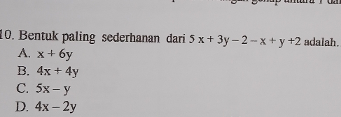 Bentuk paling sederhanan dari 5x+3y-2-x+y+2 adalah.
A. x+6y
B. 4x+4y
C. 5x-y
D. 4x-2y