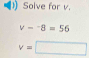 Solve for v.
v-^-8=56
v=□