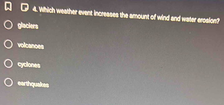 Which weather event increases the amount of wind and water erosion?
glaciers
volcanoes
cyclones
earthquakes