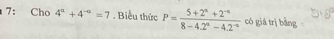 7: Cho 4^(alpha)+4^(-alpha)=7. Biểu thức P= (5+2^a+2^(-a))/8-4.2^a-4.2^(-a)  có giá trị bằng