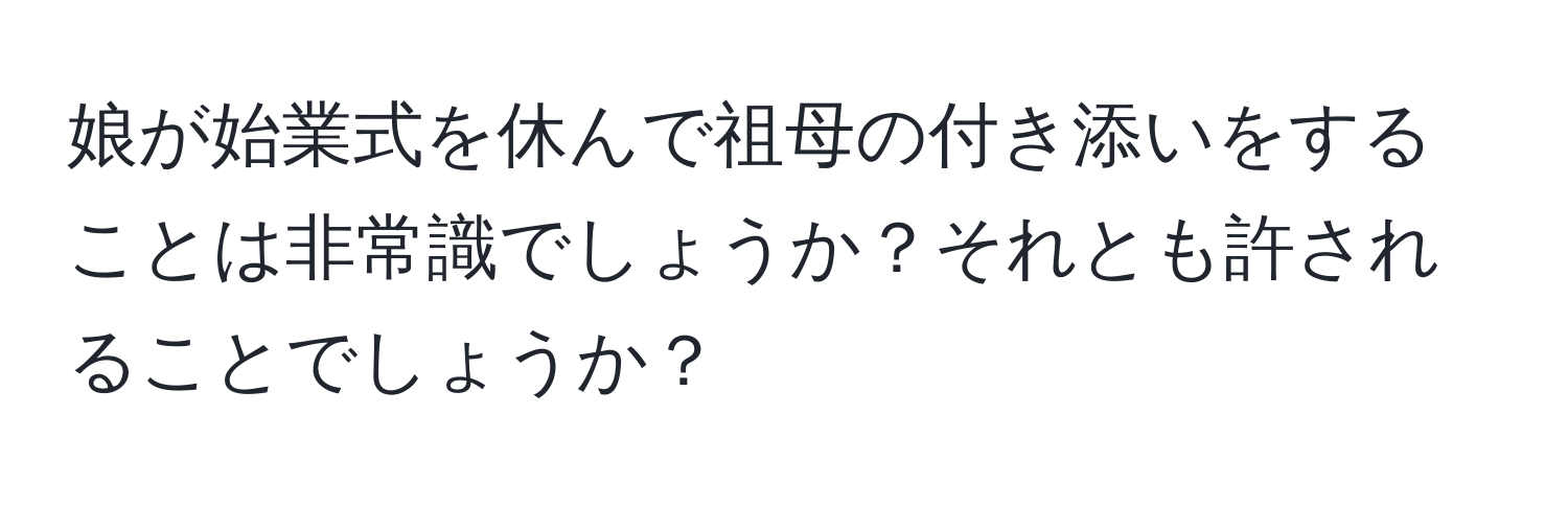 娘が始業式を休んで祖母の付き添いをすることは非常識でしょうか？それとも許されることでしょうか？