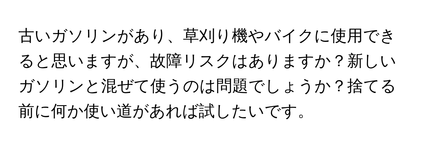 古いガソリンがあり、草刈り機やバイクに使用できると思いますが、故障リスクはありますか？新しいガソリンと混ぜて使うのは問題でしょうか？捨てる前に何か使い道があれば試したいです。