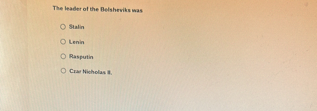 The leader of the Bolsheviks was
Stalin
Lenin
Rasputin
Czar Nicholas II.